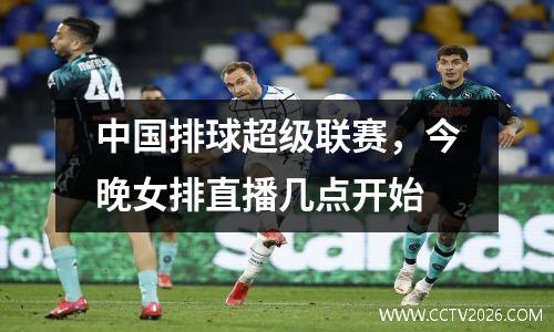 中国排球超级联赛，今晚女排直播几点开始