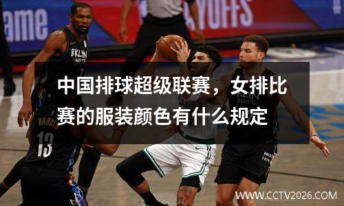 中国排球超级联赛，女排比赛的服装颜色有什么规定