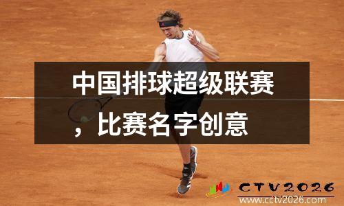 中国排球超级联赛，比赛名字创意