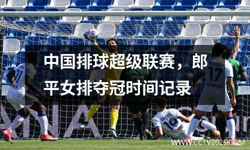 中国排球超级联赛，郎平女排夺冠时间记录