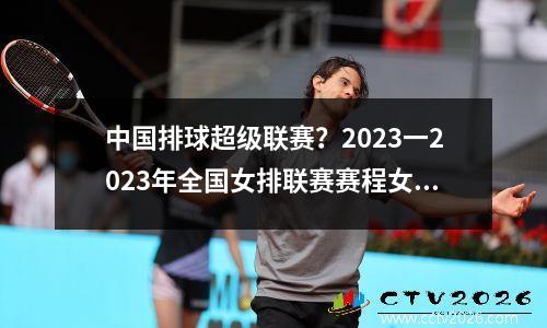 中国排球超级联赛？2023一2023年全国女排联赛赛程女排全明星赛