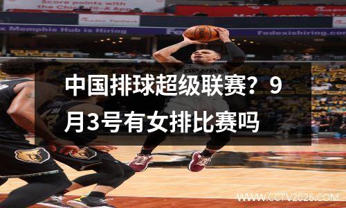 中国排球超级联赛？9月3号有女排比赛吗