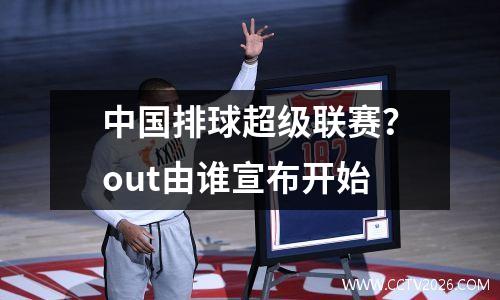 中国排球超级联赛？out由谁宣布开始