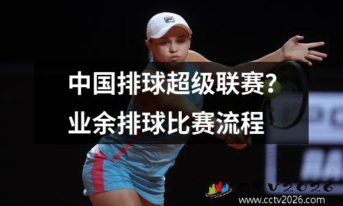 中国排球超级联赛？业余排球比赛流程