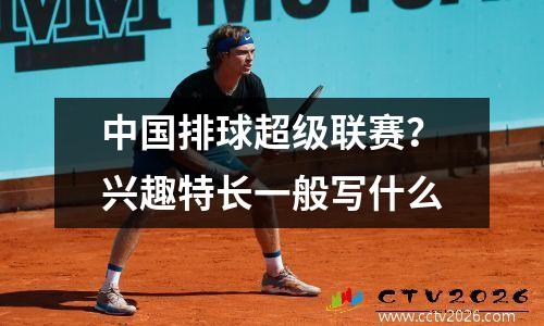 中国排球超级联赛？兴趣特长一般写什么