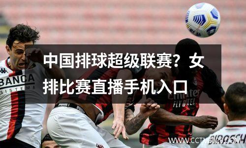 中国排球超级联赛？女排比赛直播手机入口