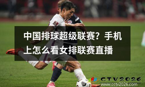 中国排球超级联赛？手机上怎么看女排联赛直播