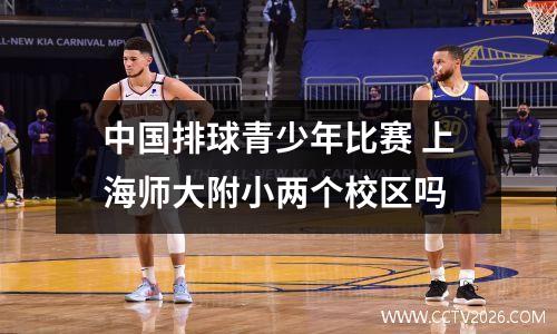 中国排球青少年比赛 上海师大附小两个校区吗