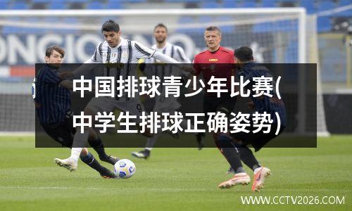 中国排球青少年比赛(中学生排球正确姿势)