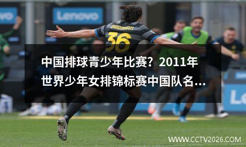 中国排球青少年比赛？2011年世界少年女排锦标赛中国队名单