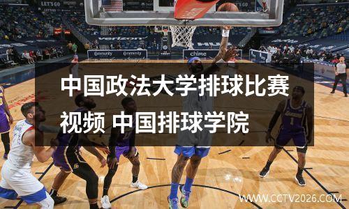 中国政法大学排球比赛视频 中国排球学院