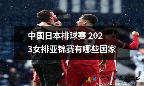 中国日本排球赛 2023女排亚锦赛有哪些国家