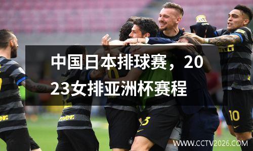 中国日本排球赛，2023女排亚洲杯赛程