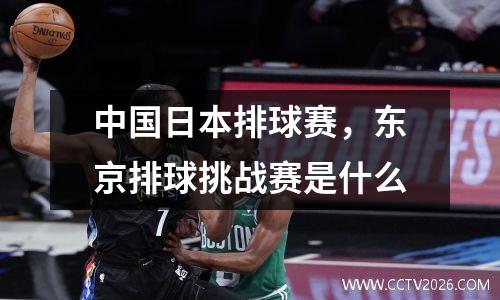 中国日本排球赛，东京排球挑战赛是什么