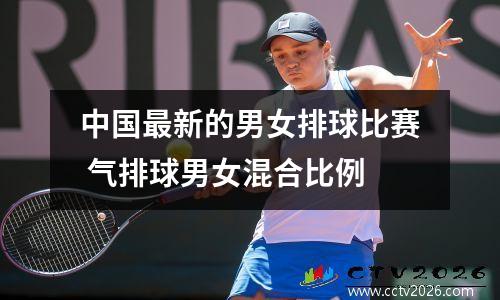 中国最新的男女排球比赛 气排球男女混合比例