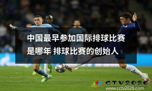 中国最早参加国际排球比赛是哪年 排球比赛的创始人