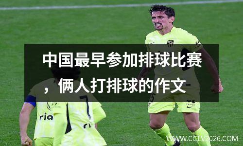 中国最早参加排球比赛，俩人打排球的作文