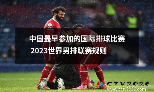 中国最早参加的国际排球比赛 2023世界男排联赛规则