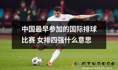 中国最早参加的国际排球比赛 女排四强什么意思
