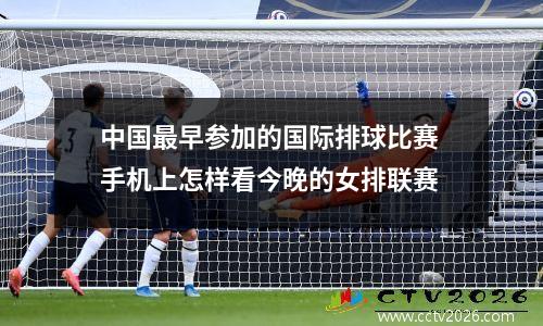 中国最早参加的国际排球比赛 手机上怎样看今晚的女排联赛