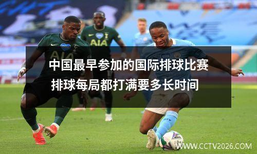 中国最早参加的国际排球比赛 排球每局都打满要多长时间