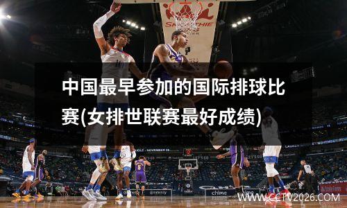 中国最早参加的国际排球比赛(女排世联赛最好成绩)
