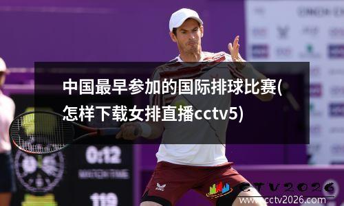 中国最早参加的国际排球比赛(怎样下载女排直播cctv5)