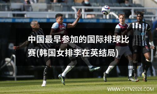 中国最早参加的国际排球比赛(韩国女排李在英结局)