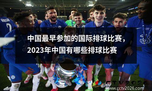 中国最早参加的国际排球比赛，2023年中国有哪些排球比赛