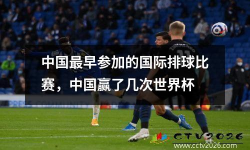 中国最早参加的国际排球比赛，中国赢了几次世界杯