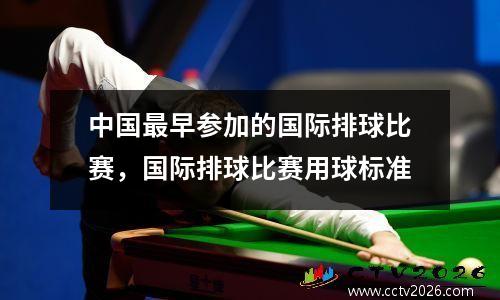 中国最早参加的国际排球比赛，国际排球比赛用球标准