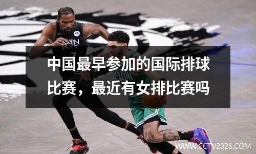 中国最早参加的国际排球比赛，最近有女排比赛吗