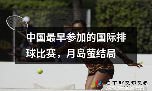 中国最早参加的国际排球比赛，月岛萤结局