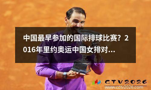 中国最早参加的国际排球比赛？2016年里约奥运中国女排对巴西实录