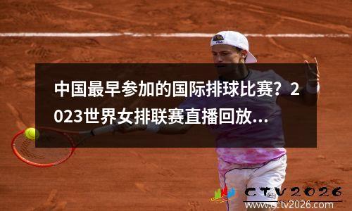 中国最早参加的国际排球比赛？2023世界女排联赛直播回放哪里可以看