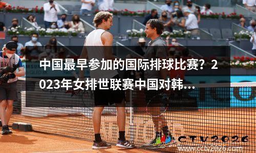 中国最早参加的国际排球比赛？2023年女排世联赛中国对韩国录像