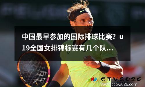 中国最早参加的国际排球比赛？u19全国女排锦标赛有几个队伍