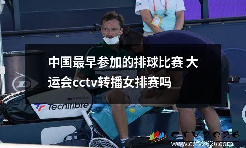 中国最早参加的排球比赛 大运会cctv转播女排赛吗