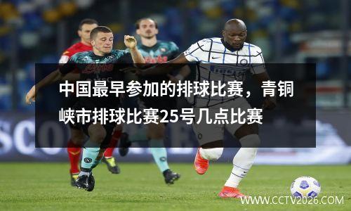 中国最早参加的排球比赛，青铜峡市排球比赛25号几点比赛