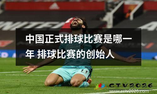 中国正式排球比赛是哪一年 排球比赛的创始人