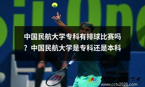 中国民航大学专科有排球比赛吗？中国民航大学是专科还是本科