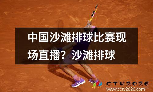 中国沙滩排球比赛现场直播？沙滩排球