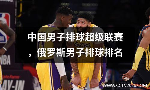 中国男子排球超级联赛，俄罗斯男子排球排名