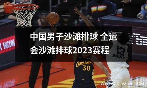 中国男子沙滩排球 全运会沙滩排球2023赛程