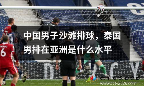 中国男子沙滩排球，泰国男排在亚洲是什么水平