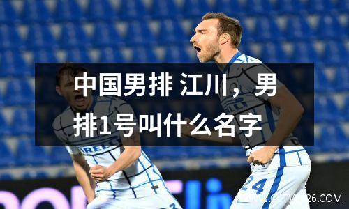 中国男排 江川，男排1号叫什么名字