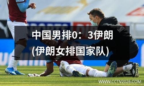 中国男排0：3伊朗(伊朗女排国家队)