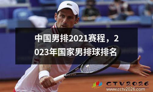 中国男排2021赛程，2023年国家男排球排名