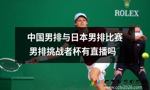 中国男排与日本男排比赛 男排挑战者杯有直播吗
