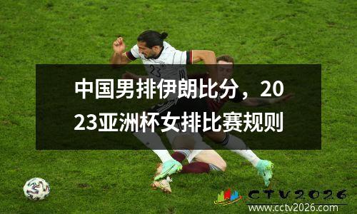 中国男排伊朗比分，2023亚洲杯女排比赛规则